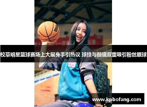 校草明星篮球赛场上大展身手引热议 球技与颜值双重吸引粉丝眼球
